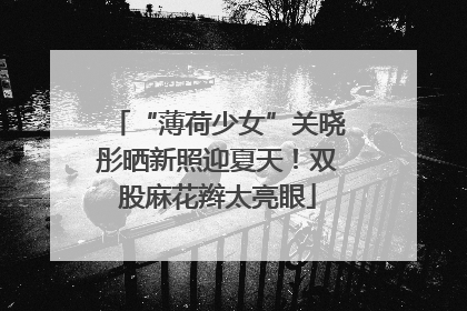 “薄荷少女”关晓彤晒新照迎夏天！双股麻花辫太亮眼