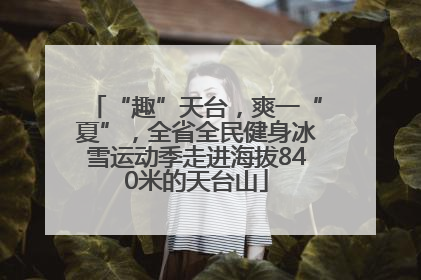 “趣”天台，爽一“夏”，全省全民健身冰雪运动季走进海拔840米的天台山