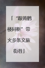 “跟黄鹤楼同框”带火多条文旅街巷