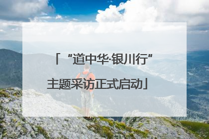 “道中华·银川行”主题采访正式启动