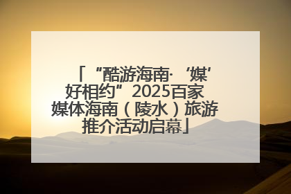 “酷游海南·‘媒’好相约”2025百家媒体海南（陵水）旅游推介活动启幕