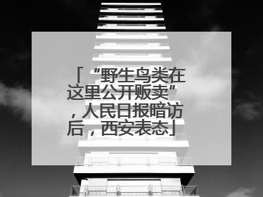 “野生鸟类在这里公开贩卖”，人民日报暗访后，西安表态