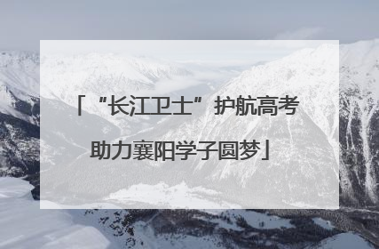 “长江卫士”护航高考 助力襄阳学子圆梦