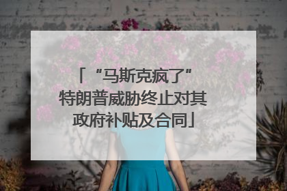 “马斯克疯了” 特朗普威胁终止对其政府补贴及合同