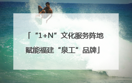 “1+N”文化服务阵地 赋能福建“泉工”品牌