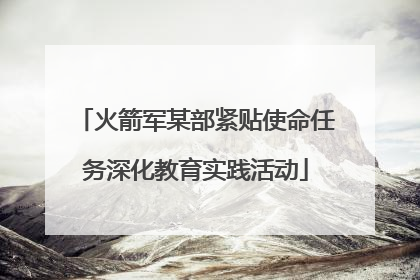 火箭军某部紧贴使命任务深化教育实践活动
