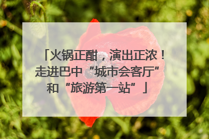 火锅正酣，演出正浓！走进巴中“城市会客厅”和“旅游第一站”