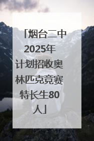 烟台二中2025年计划招收奥林匹克竞赛特长生80人