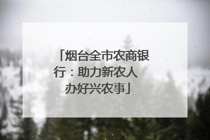烟台全市农商银行：助力新农人 办好兴农事