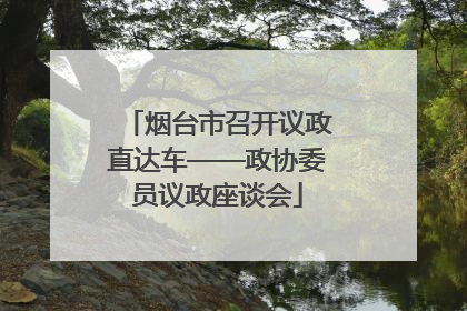 烟台市召开议政直达车——政协委员议政座谈会