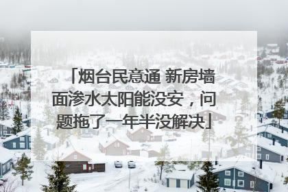 烟台民意通 新房墙面渗水太阳能没安，问题拖了一年半没解决