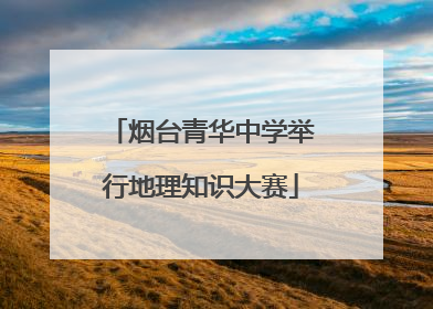烟台青华中学举行地理知识大赛