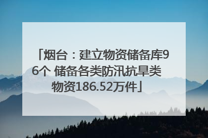 烟台：建立物资储备库96个 储备各类防汛抗旱类物资186.52万件