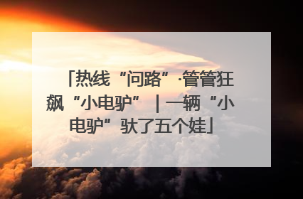 热线“问路”·管管狂飙“小电驴”｜一辆“小电驴”驮了五个娃