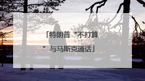 特朗普“不打算”与马斯克通话