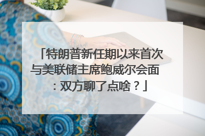 特朗普新任期以来首次与美联储主席鲍威尔会面：双方聊了点啥？