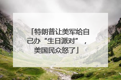 特朗普让美军给自己办“生日派对”，美国民众怒了