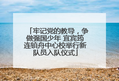 牢记党的教导，争做强国少年 宜宾筠连镇舟中心校举行新队员入队仪式