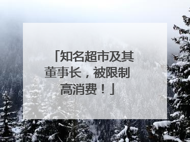 知名超市及其董事长，被限制高消费！