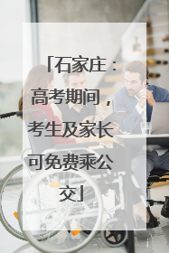 石家庄：高考期间，考生及家长可免费乘公交