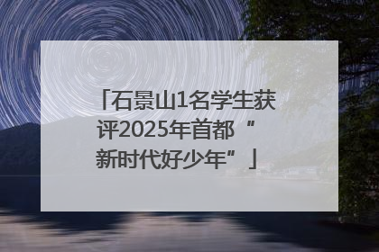 石景山1名学生获评2025年首都“新时代好少年”