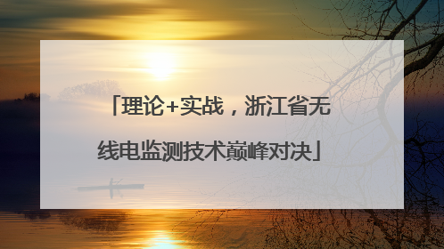 理论+实战，浙江省无线电监测技术巅峰对决