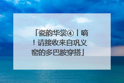 瓷韵华裳④丨嘀！请接收来自巩义窑的多巴胺穿搭