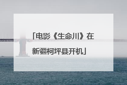电影《生命川》在新疆柯坪县开机