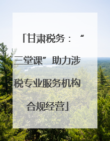 甘肃税务：“三堂课”助力涉税专业服务机构合规经营