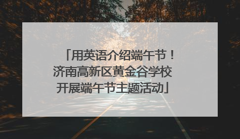 用英语介绍端午节！济南高新区黄金谷学校开展端午节主题活动