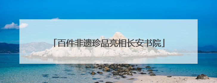 百件非遗珍品亮相长安书院