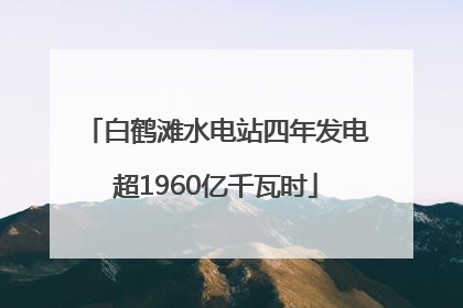 白鹤滩水电站四年发电超1960亿千瓦时