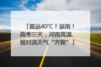 直逼40℃！暴雨！高考三天，河南高温、强对流天气“齐聚”