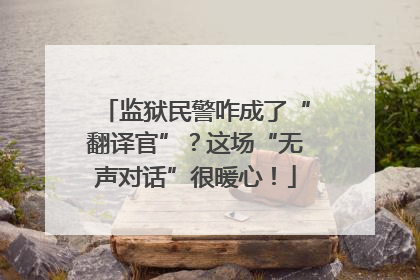 监狱民警咋成了“翻译官”？这场“无声对话”很暖心！
