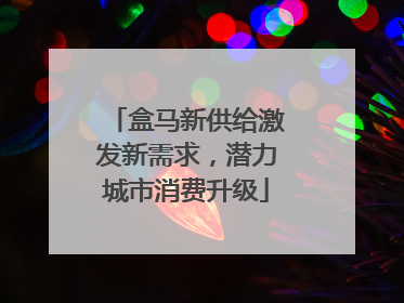 盒马新供给激发新需求，潜力城市消费升级