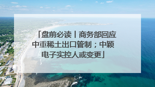 盘前必读丨商务部回应中重稀土出口管制；中颖电子实控人或变更