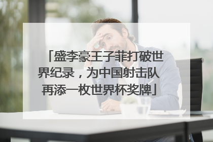 盛李豪王子菲打破世界纪录，为中国射击队再添一枚世界杯奖牌