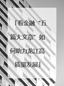 看金融“五篇大文章”如何助力龙江高质量发展