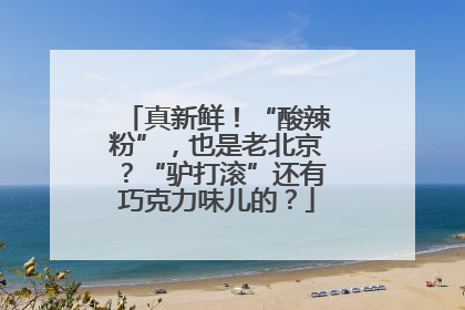 真新鲜！“酸辣粉”，也是老北京？“驴打滚”还有巧克力味儿的？