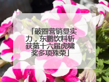 破圈营销显实力，东鹏饮料斩获第十六届虎啸奖多项殊荣