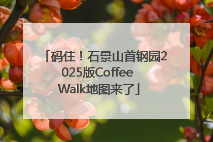 码住！石景山首钢园2025版Coffee Walk地图来了