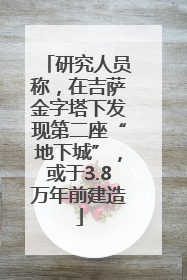 研究人员称，在吉萨金字塔下发现第二座“地下城”，或于3.8万年前建造