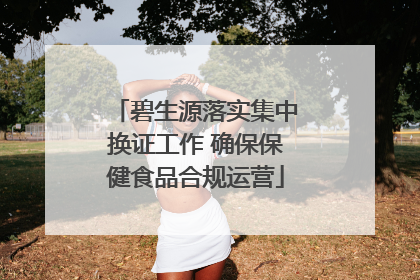碧生源落实集中换证工作 确保保健食品合规运营