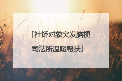 社矫对象突发脑梗 司法所温暖帮扶