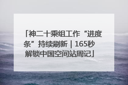 神二十乘组工作“进度条”持续刷新｜165秒解锁中国空间站周记