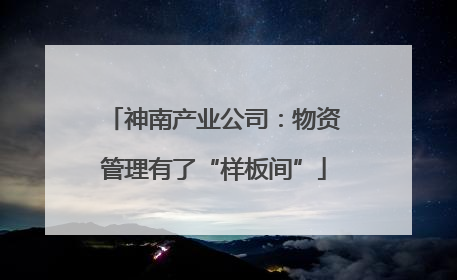 神南产业公司：物资管理有了“样板间”