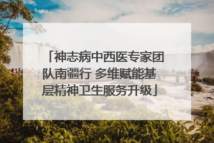 神志病中西医专家团队南疆行 多维赋能基层精神卫生服务升级