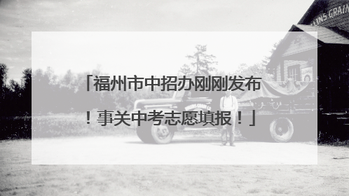福州市中招办刚刚发布！事关中考志愿填报！