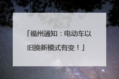 福州通知：电动车以旧换新模式有变！