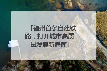 福州首条自建铁路，打开城市高质量发展新局面